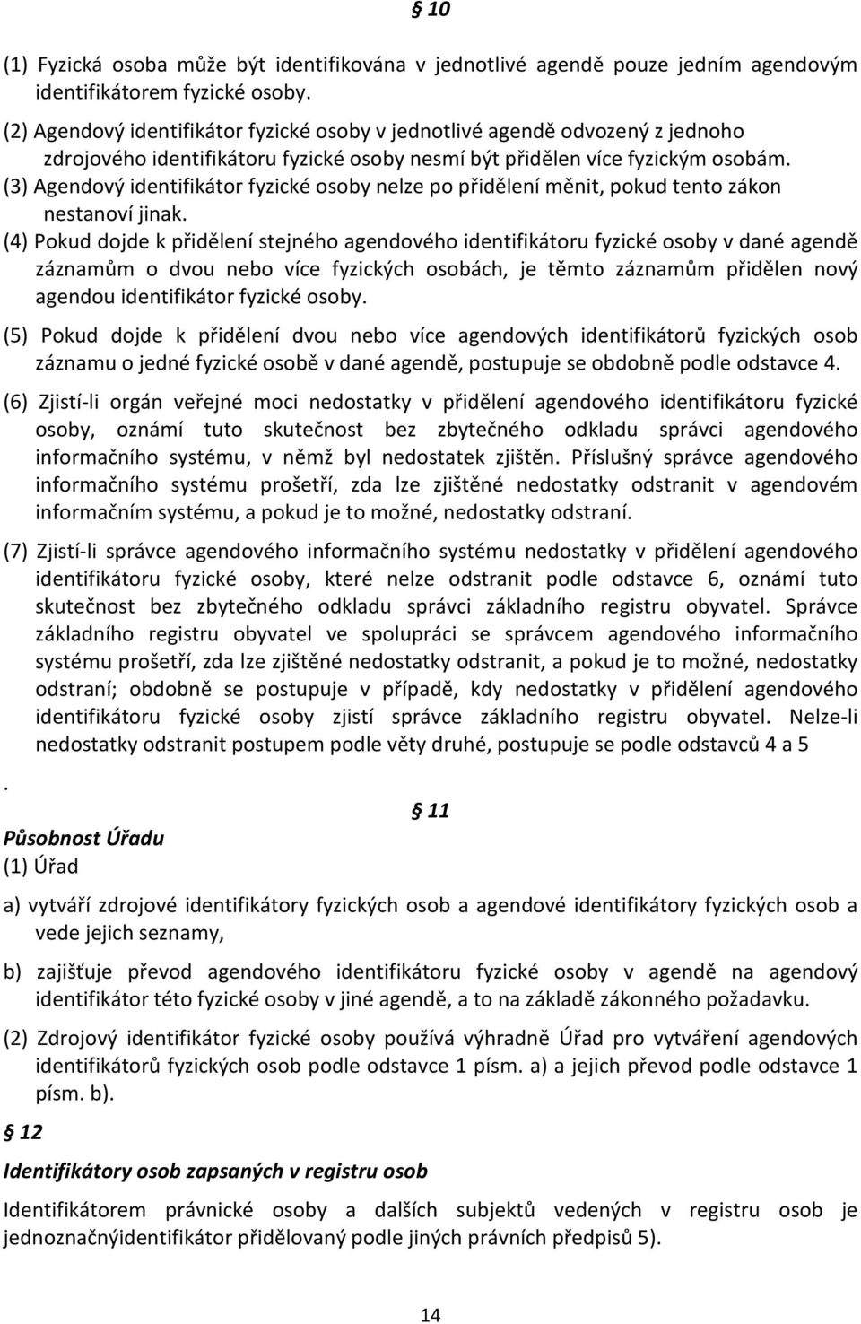 (3) Agendový identifikátor fyzické osoby nelze po přidělení měnit, pokud tento zákon nestanoví jinak.