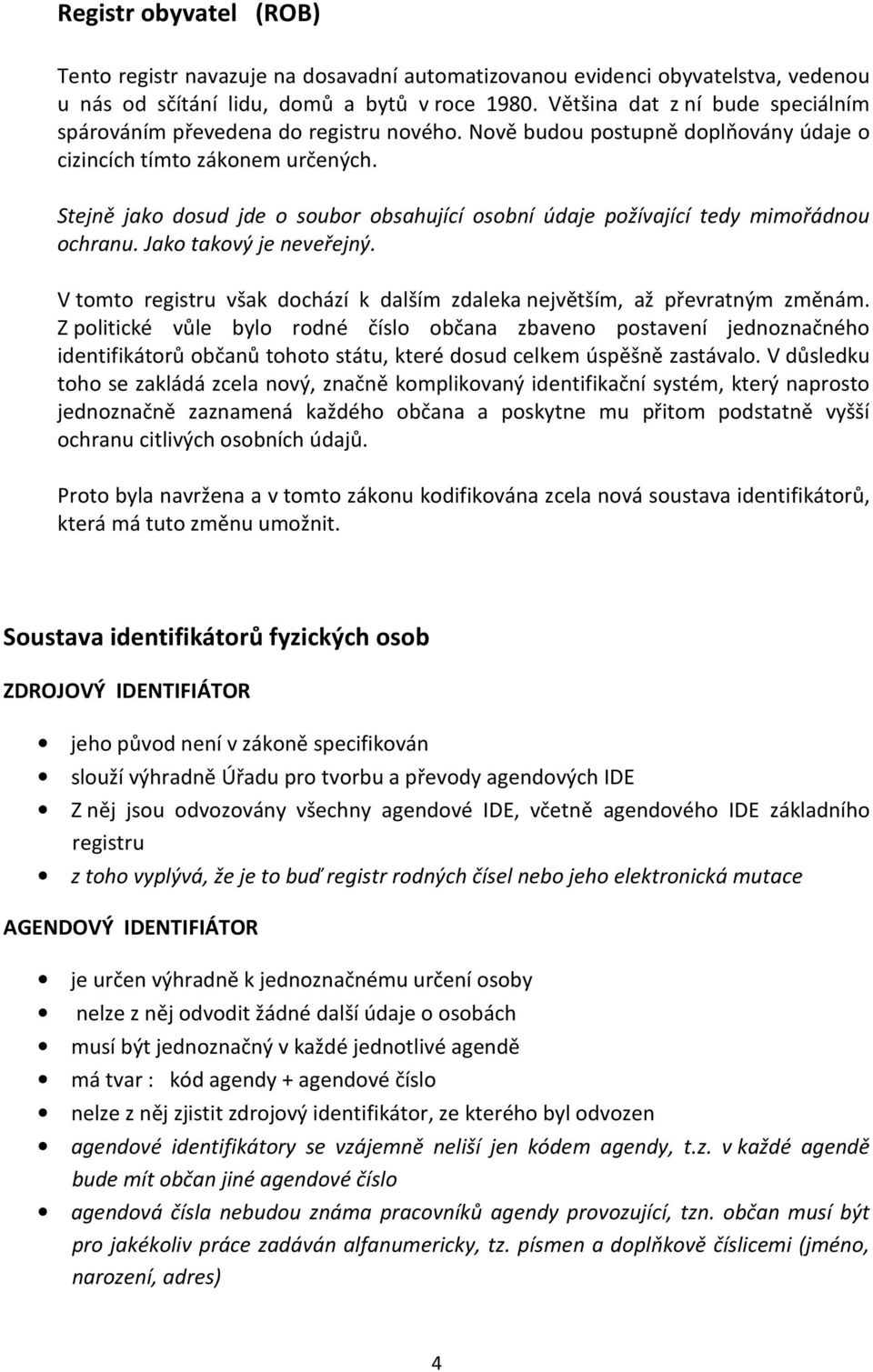 Stejně jako dosud jde o soubor obsahující osobní údaje požívající tedy mimořádnou ochranu. Jako takový je neveřejný. V tomto registru však dochází k dalším zdaleka největším, až převratným změnám.