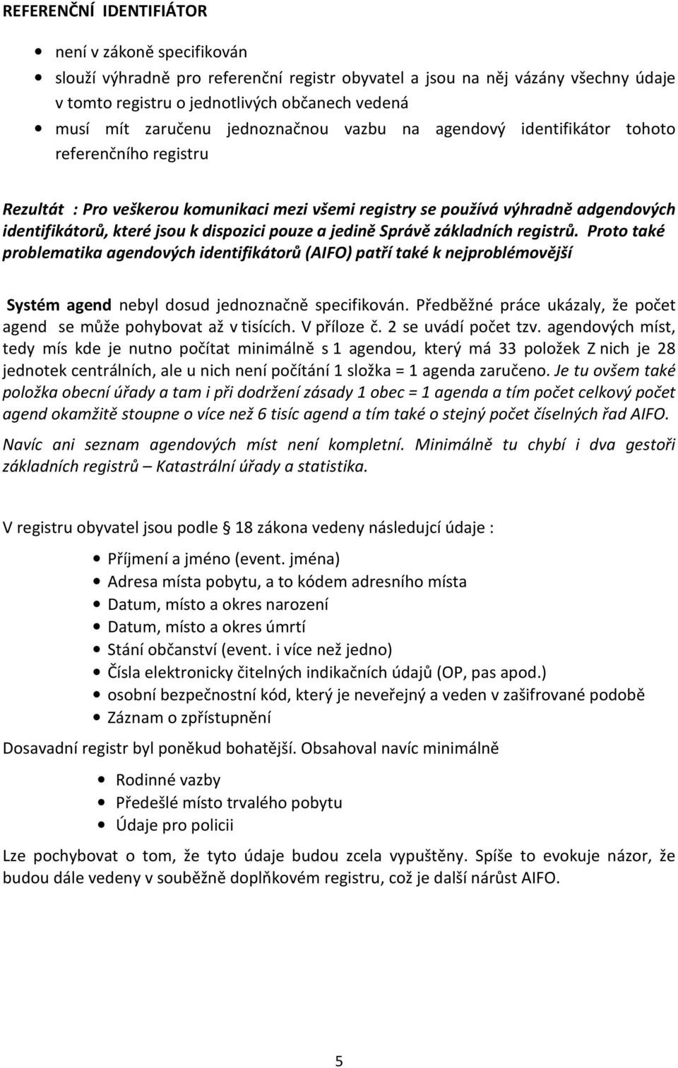 pouze a jedině Správě základních registrů. Proto také problematika agendových identifikátorů (AIFO) patří také k nejproblémovější Systém agend nebyl dosud jednoznačně specifikován.