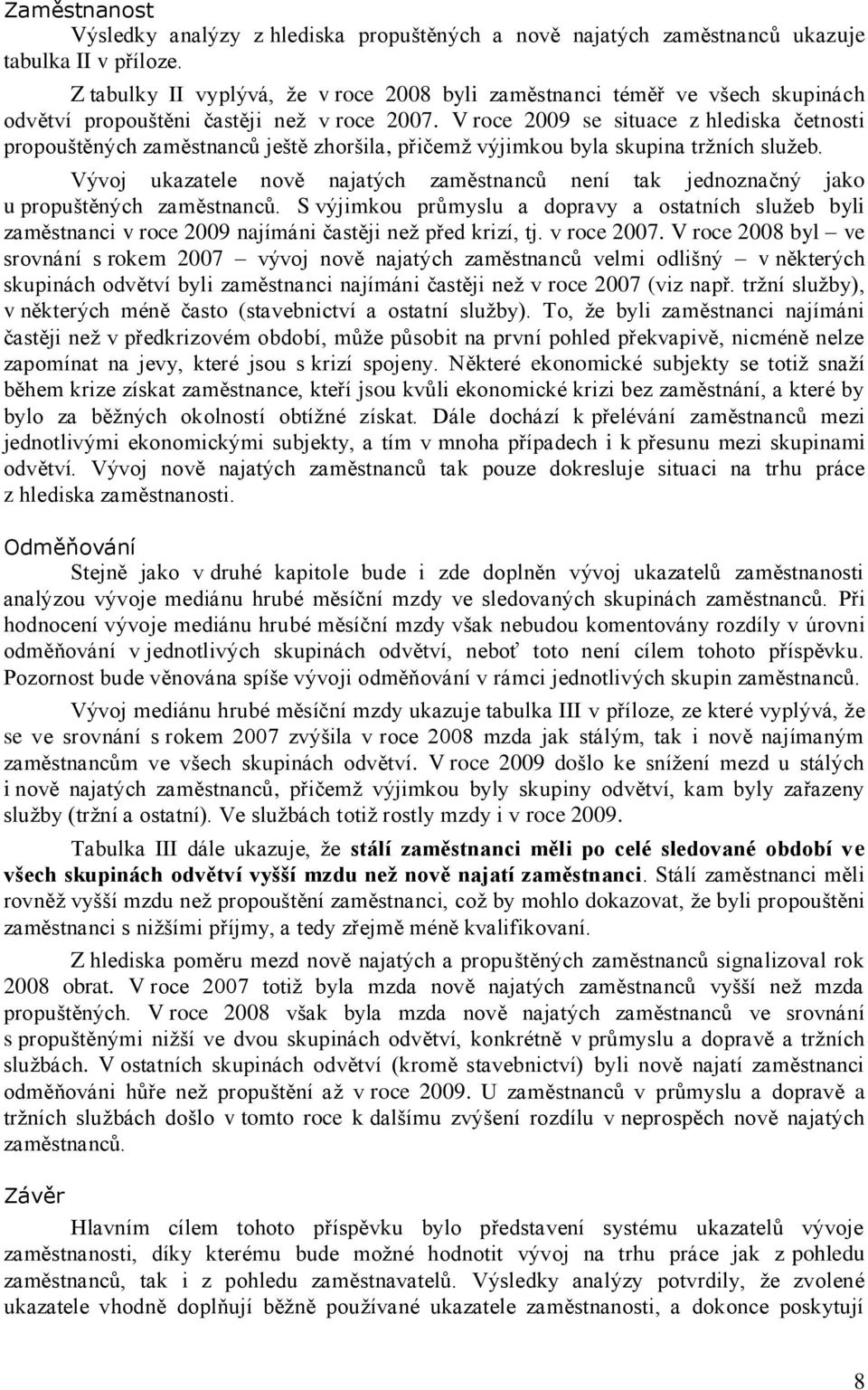 V roce 2009 se situace z hlediska četnosti propouštěných zaměstnanců ještě zhoršila, přičemž výjimkou byla skupina tržních služeb.