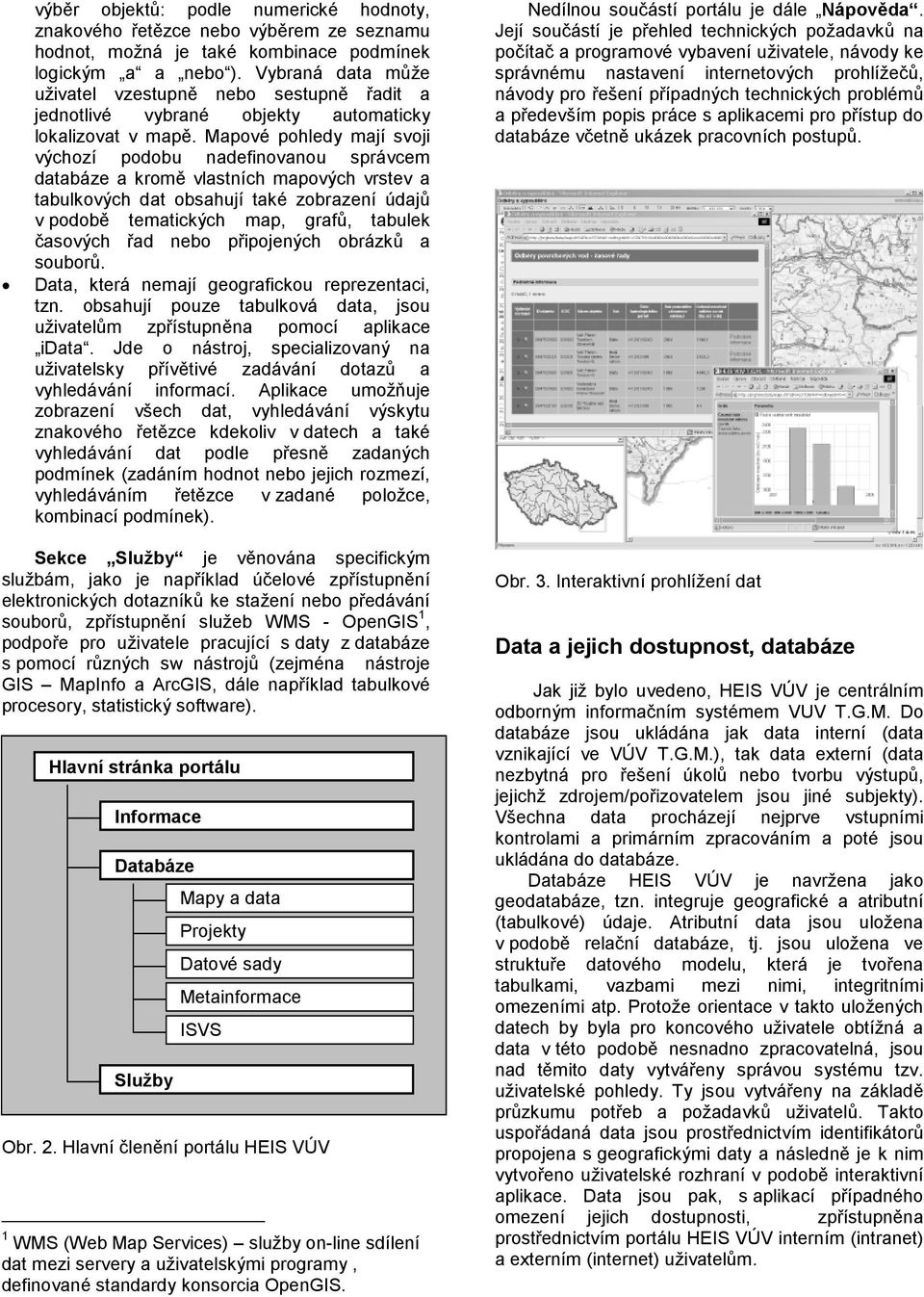 Mapové pohledy mají svoji výchozí podobu nadefinovanou správcem databáze a kromě vlastních mapových vrstev a tabulkových dat obsahují také zobrazení údajů v podobě tematických map, grafů, tabulek