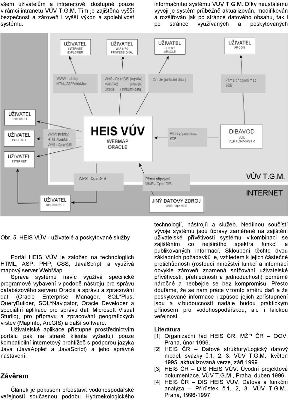 Díky neustálému vývoji je systém průběžně aktualizován, modifikován a rozšiřován jak po stránce datového obsahu, tak i po stránce využívaných a poskytovaných Obr. 5.