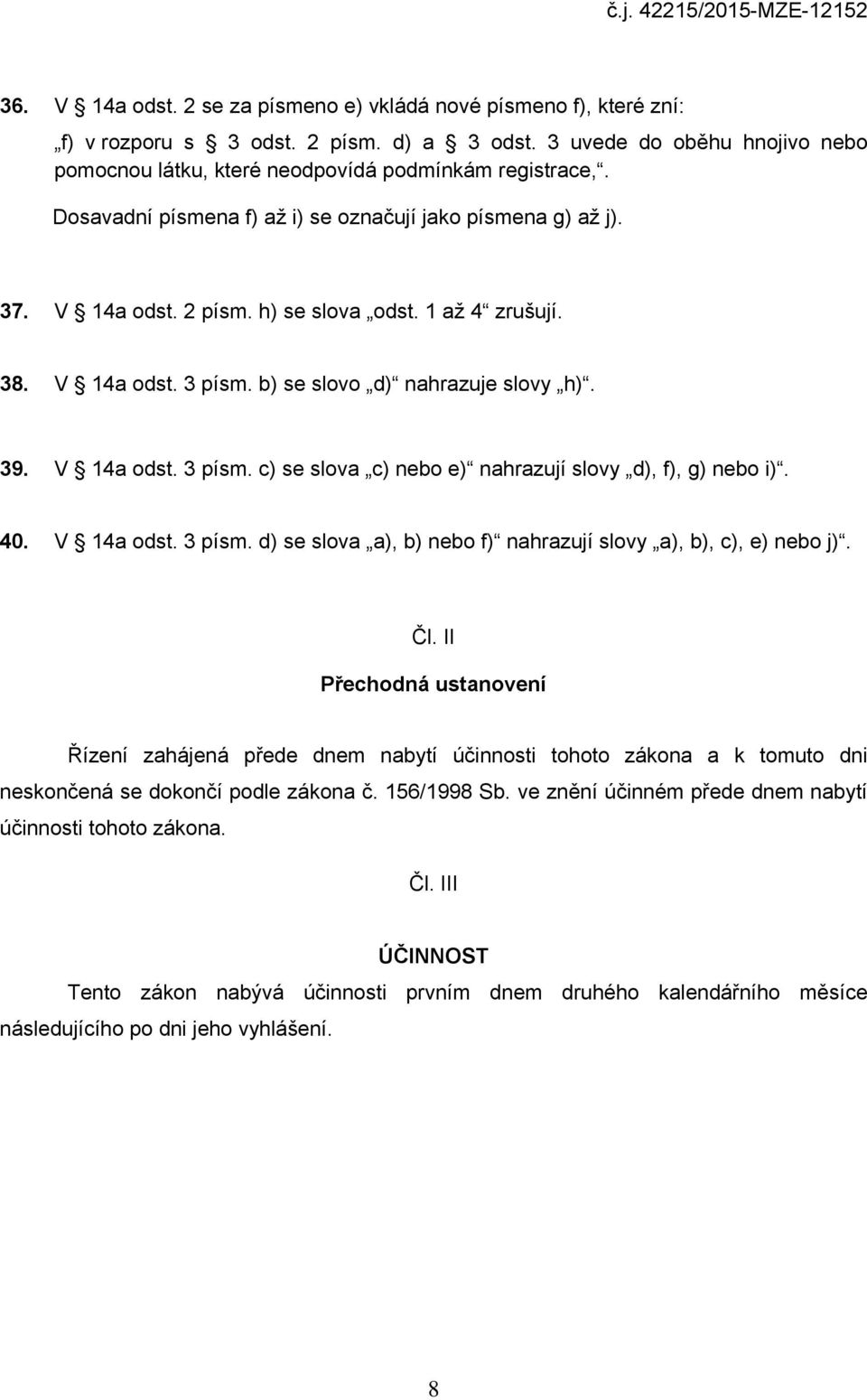 1 až 4 zrušují. 38. V 14a odst. 3 písm. b) se slovo d) nahrazuje slovy h). 39. V 14a odst. 3 písm. c) se slova c) nebo e) nahrazují slovy d), f), g) nebo i). 40. V 14a odst. 3 písm. d) se slova a), b) nebo f) nahrazují slovy a), b), c), e) nebo j).