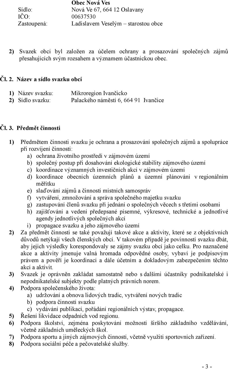 Předmět činnosti 1) Předmětem činnosti svazku je ochrana a prosazování společných zájmů a spolupráce při rozvíjení činností: a) ochrana životního prostředí v zájmovém území b) společný postup při