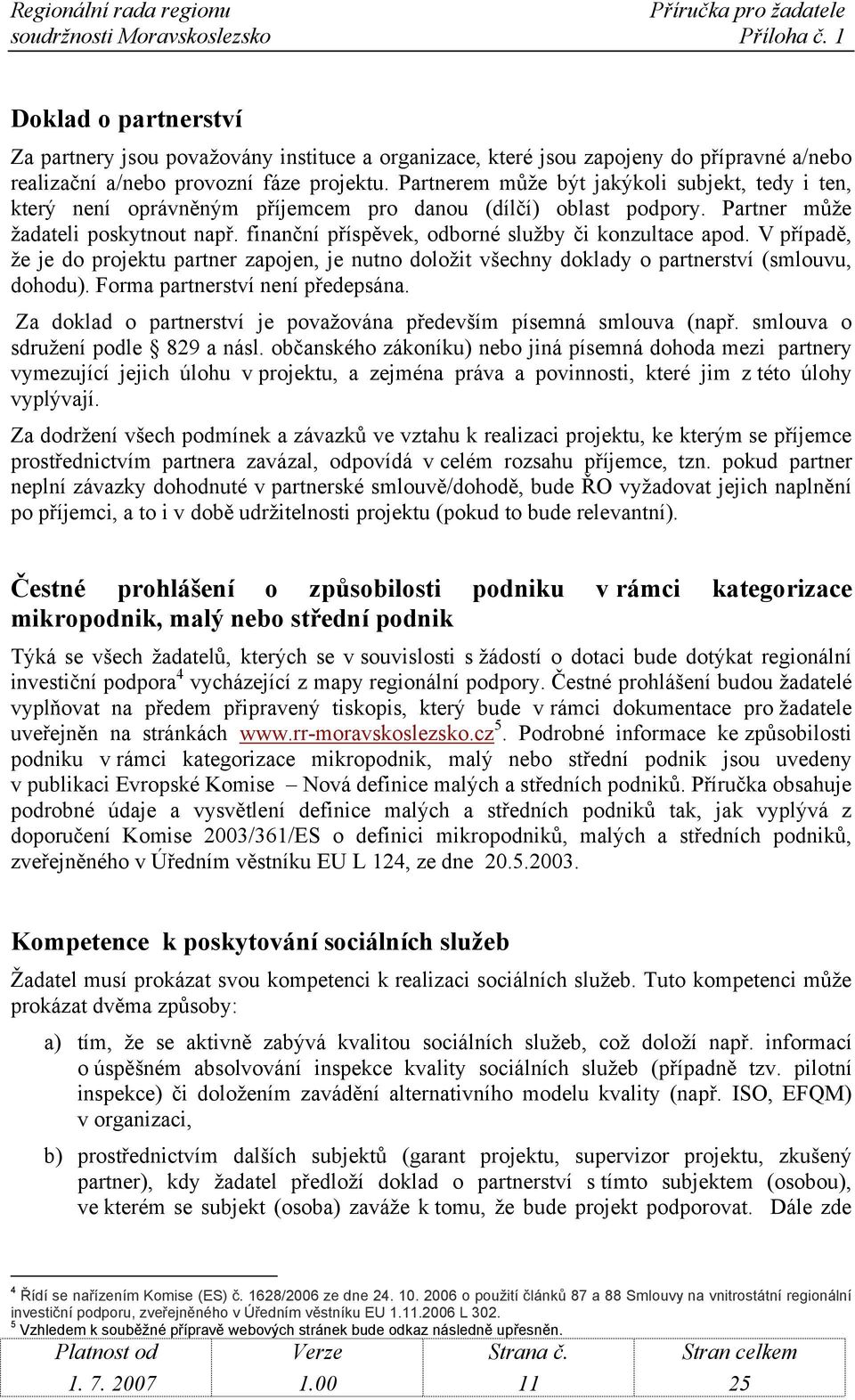 finanční příspěvek, odborné služby či konzultace apod. V případě, že je do projektu partner zapojen, je nutno doložit všechny doklady o partnerství (smlouvu, dohodu).