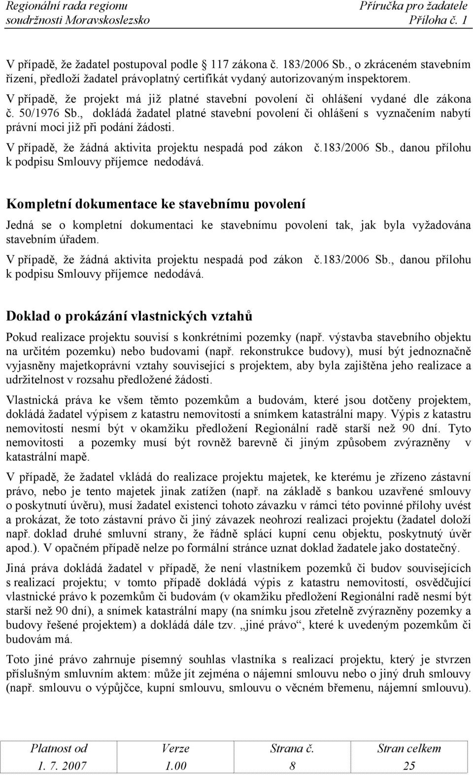 , dokládá žadatel platné stavební povolení či ohlášení s vyznačením nabytí právní moci již při podání žádosti. V případě, že žádná aktivita projektu nespadá pod zákon č.183/2006 Sb.