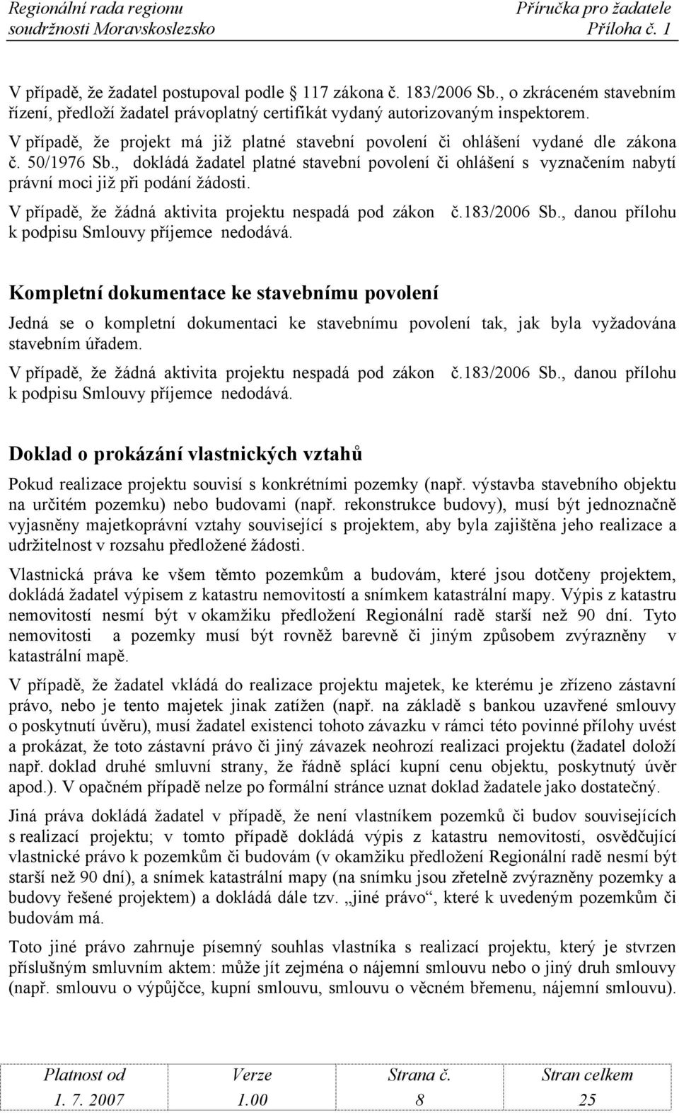 , dokládá žadatel platné stavební povolení či ohlášení s vyznačením nabytí právní moci již při podání žádosti. V případě, že žádná aktivita projektu nespadá pod zákon č.183/2006 Sb.