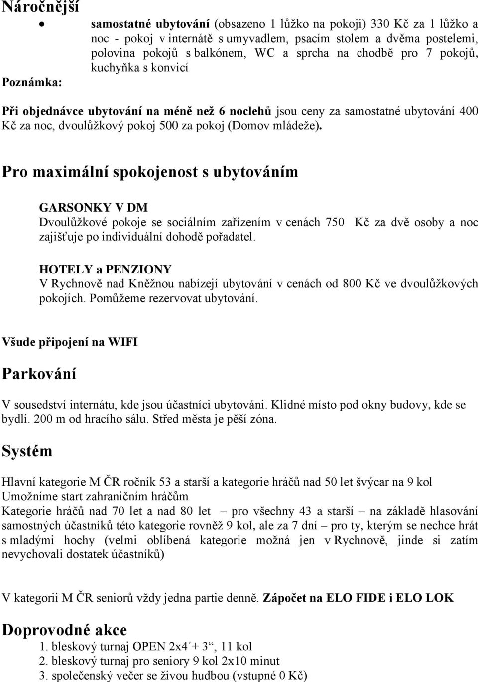 Pro maximální spokojenost s ubytováním GARSONKY V DM Dvoulůžkové pokoje se sociálním zařízením v cenách 750 Kč za dvě osoby a noc zajišťuje po individuální dohodě pořadatel.