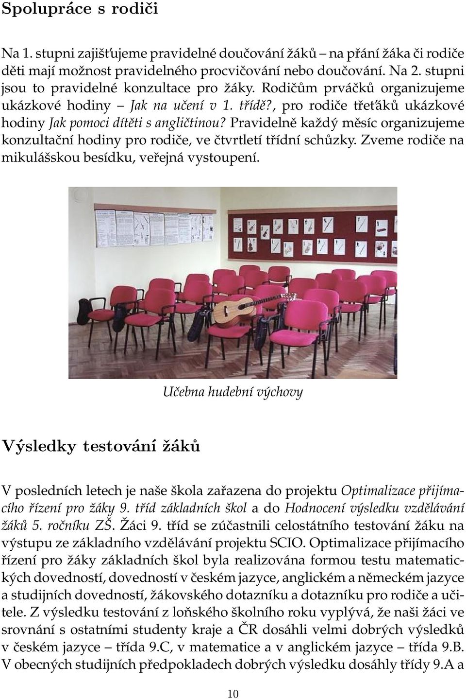 Pravidelně každý měsíc organizujeme konzultační hodiny pro rodiče, ve čtvrtletí třídní schůzky. Zveme rodiče na mikulášskou besídku, veřejná vystoupení.