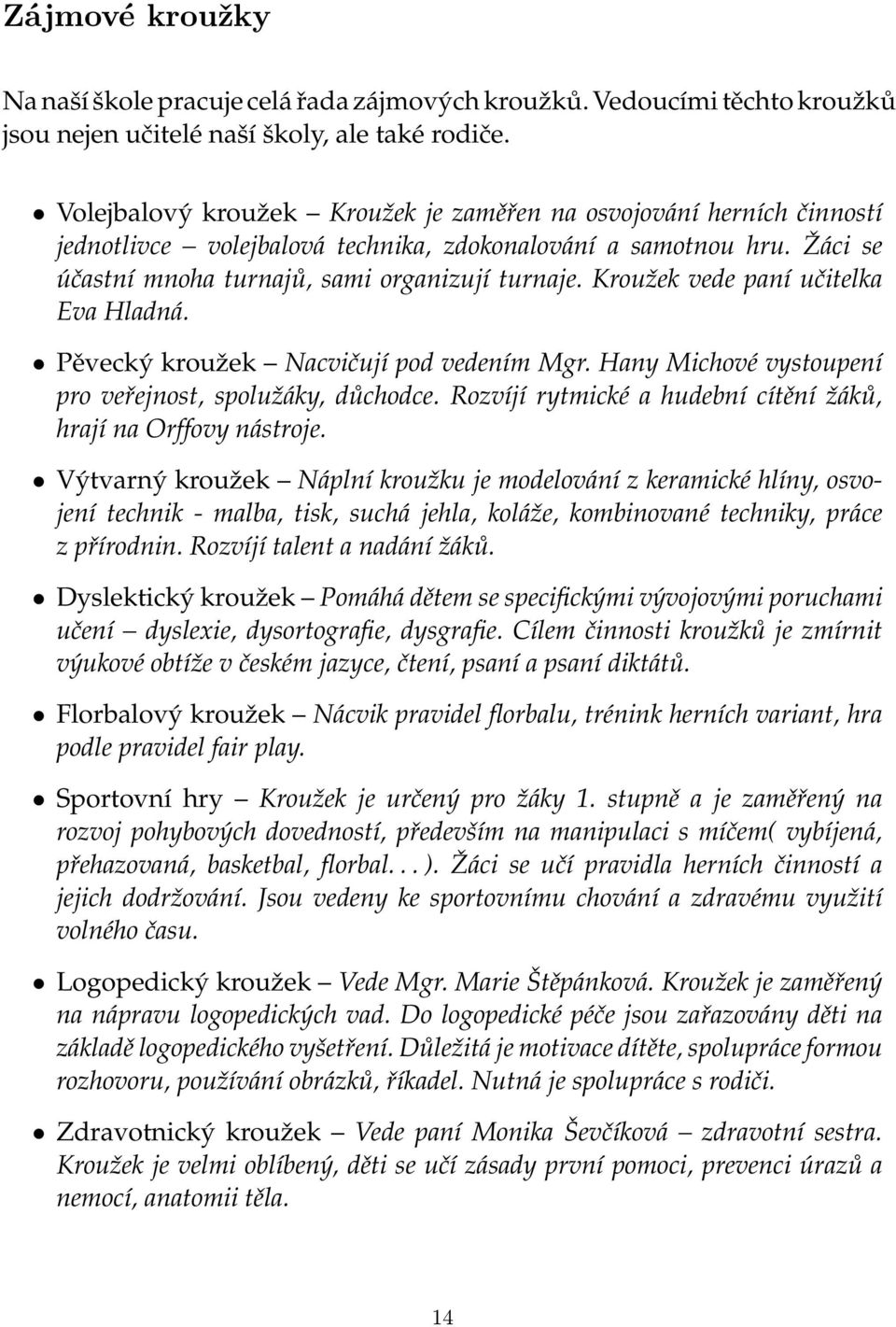 Kroužek vede paní učitelka Eva Hladná. Pěvecký kroužek Nacvičují pod vedením Mgr. Hany Michové vystoupení pro veřejnost, spolužáky, důchodce.