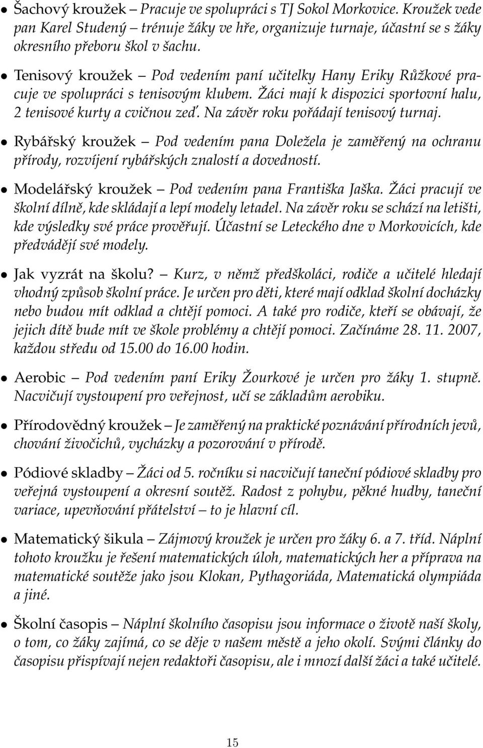 Na závěr roku pořádají tenisový turnaj. Rybářský kroužek Pod vedením pana Doležela je zaměřený na ochranu přírody, rozvíjení rybářských znalostí a dovedností.