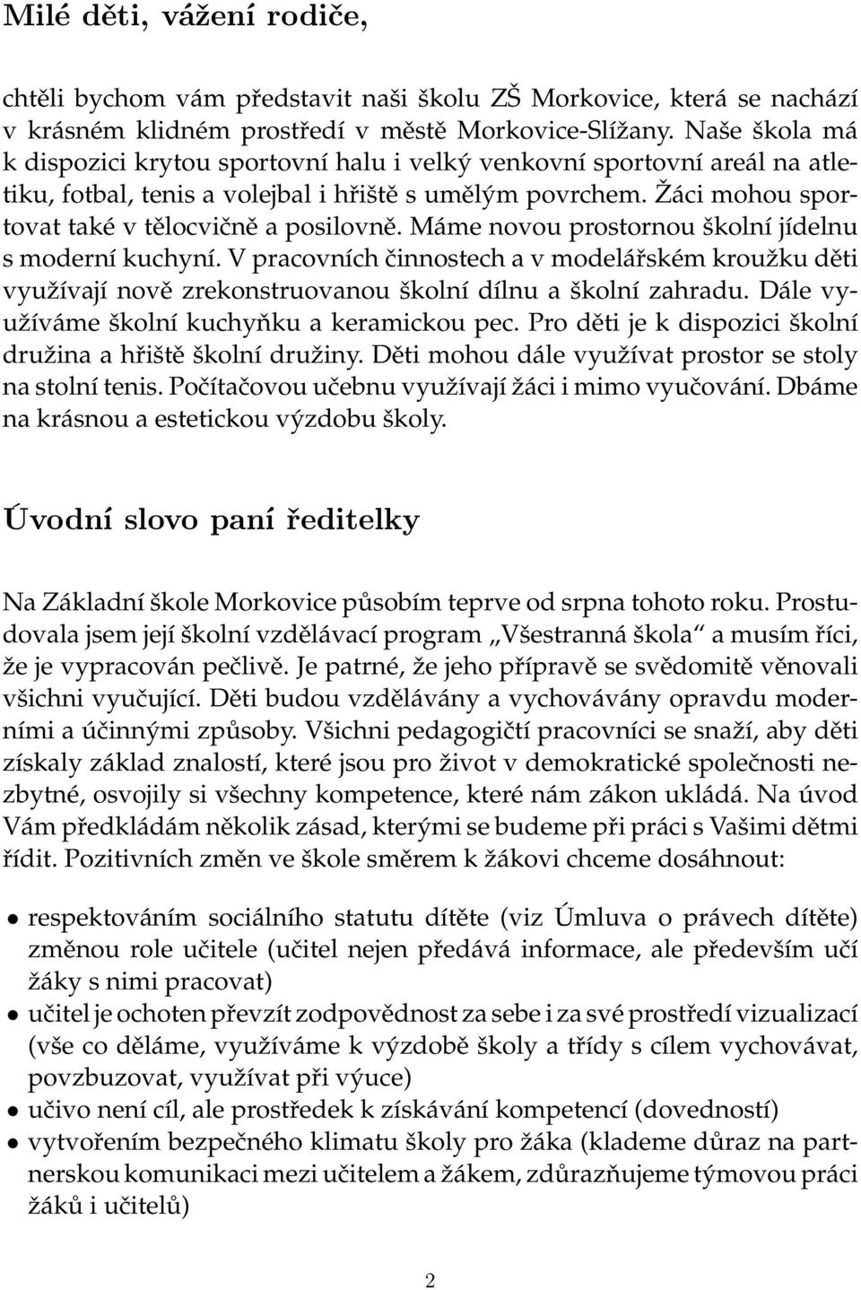 Máme novou prostornou školní jídelnu s moderní kuchyní. V pracovních činnostech a v modelářském kroužku děti využívají nově zrekonstruovanou školní dílnu a školní zahradu.