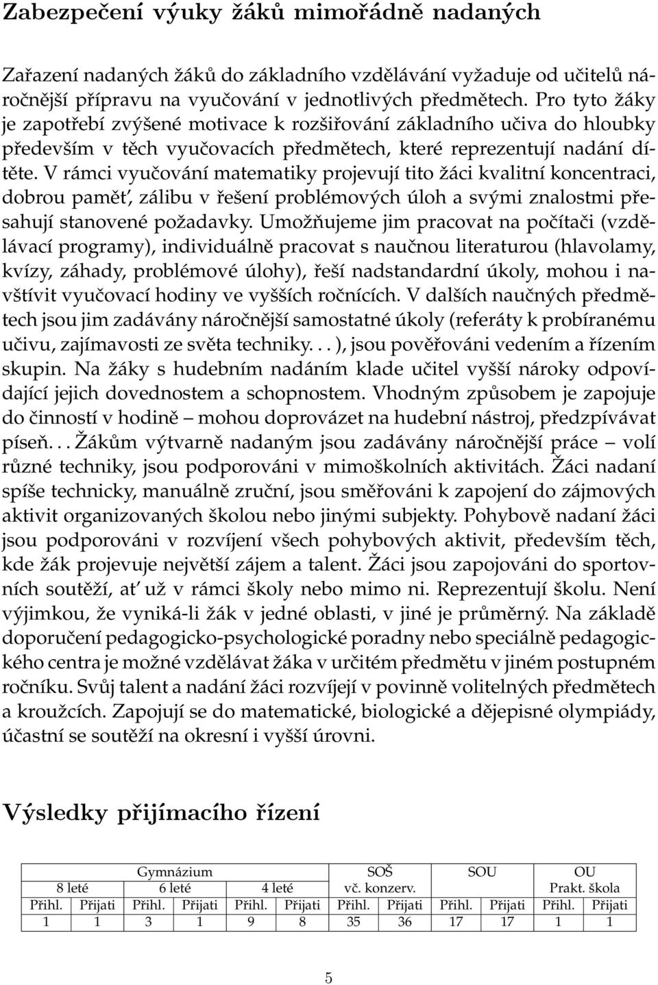 V rámci vyučování matematiky projevují tito žáci kvalitní koncentraci, dobrou pamět, zálibu v řešení problémových úloh a svými znalostmi přesahují stanovené požadavky.