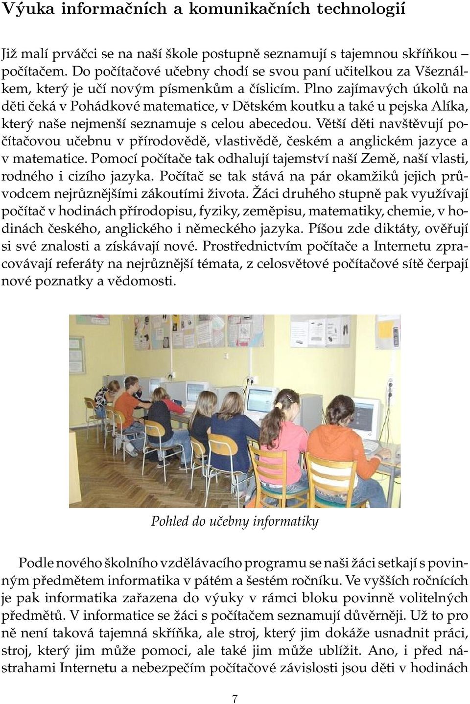 Plno zajímavých úkolů na děti čeká v Pohádkové matematice, v Dětském koutku a také u pejska Alíka, který naše nejmenší seznamuje s celou abecedou.