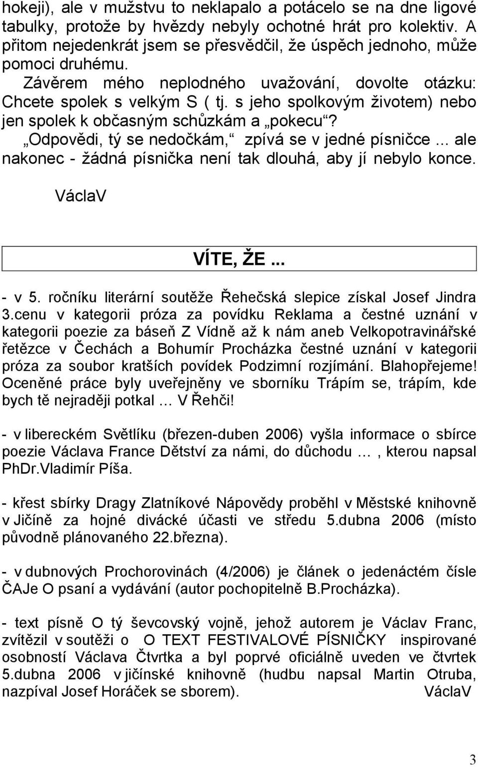 s jeho spolkovým životem) nebo jen spolek k občasným schůzkám a pokecu? Odpovědi, tý se nedočkám, zpívá se v jedné písničce... ale nakonec - žádná písnička není tak dlouhá, aby jí nebylo konce.