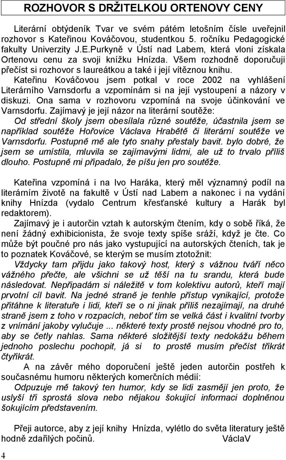Kateřinu Kováčovou jsem potkal v roce 2002 na vyhlášení Literárního Varnsdorfu a vzpomínám si na její vystoupení a názory v diskuzi. Ona sama v rozhovoru vzpomíná na svoje účinkování ve Varnsdorfu.