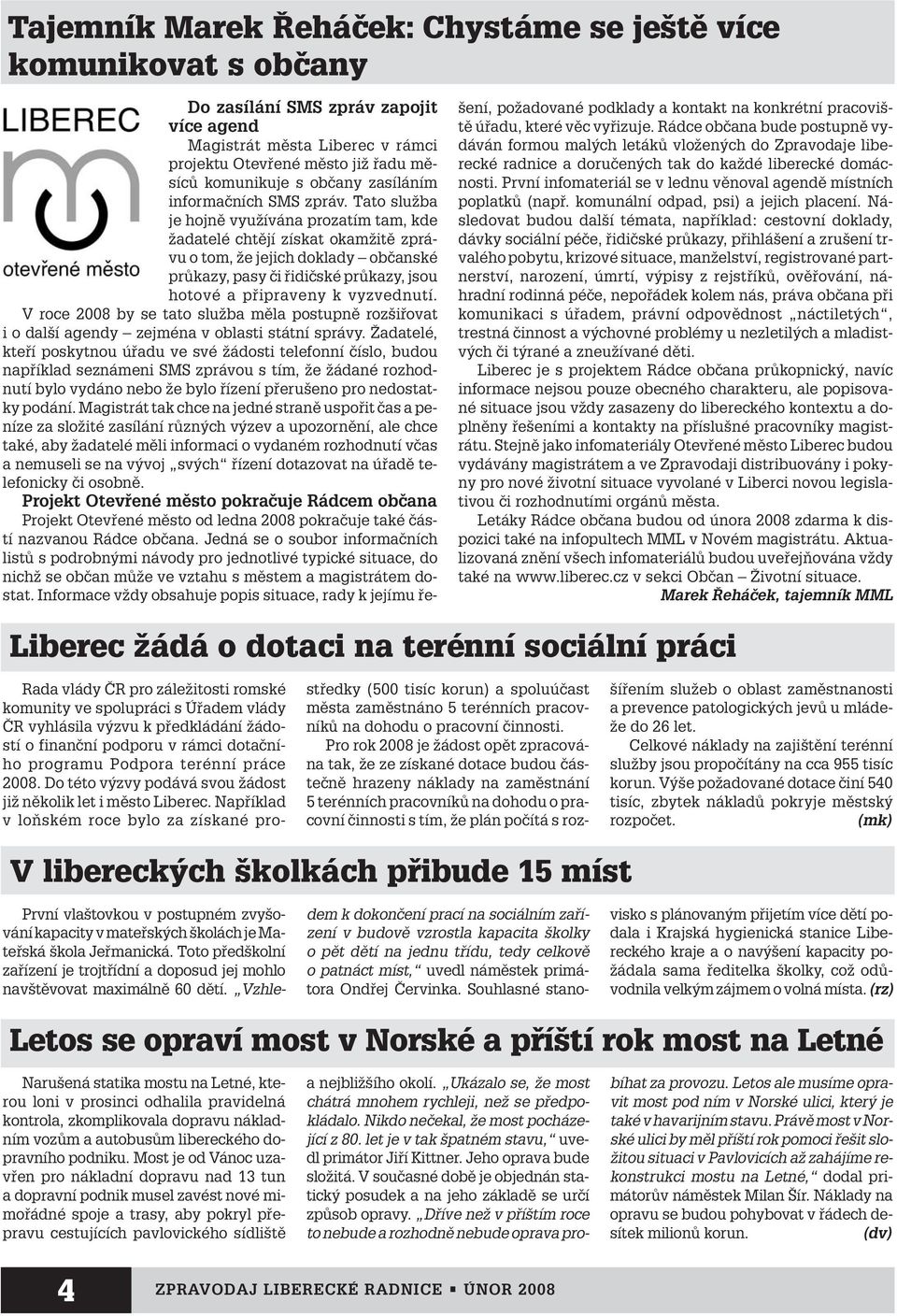 Tato sluïba je hojnû vyuïívána prozatím tam, kde Ïadatelé chtûjí získat okamïitû zprávu o tom, Ïe jejich doklady obãanské prûkazy, pasy ãi fiidiãské prûkazy, jsou hotové a pfiipraveny k vyzvednutí.