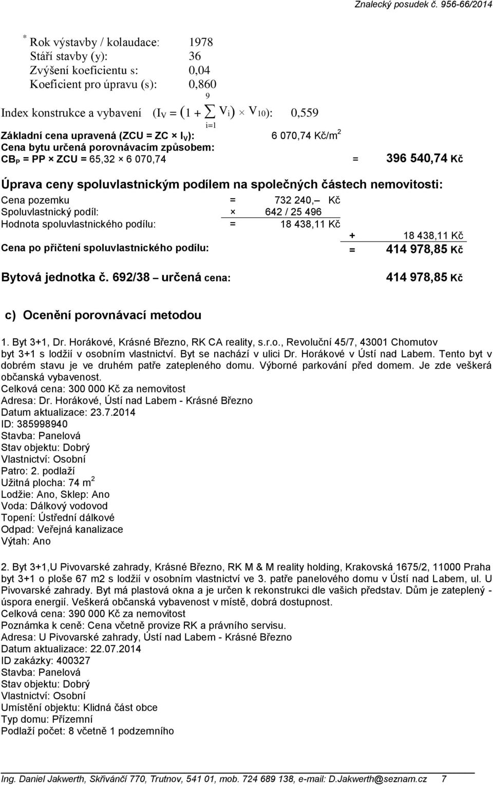 nemovitosti: Cena pozemku = 732 240, Kč Spoluvlastnický podíl: 642 / 25 496 Hodnota spoluvlastnického podílu: = 18 438,11 Kč + 18 438,11 Kč Cena po přičtení spoluvlastnického podílu: = 414 978,85 Kč