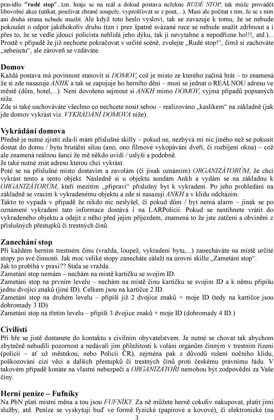 Ale když toto heslo vysloví, tak se zavazuje k tomu, že se nebude pokoušet o odpor jakéhokoliv druhu (tzn i prez špatně svázané ruce se nebude snažit zdrhnout a i přes to, že se vedle jdoucí
