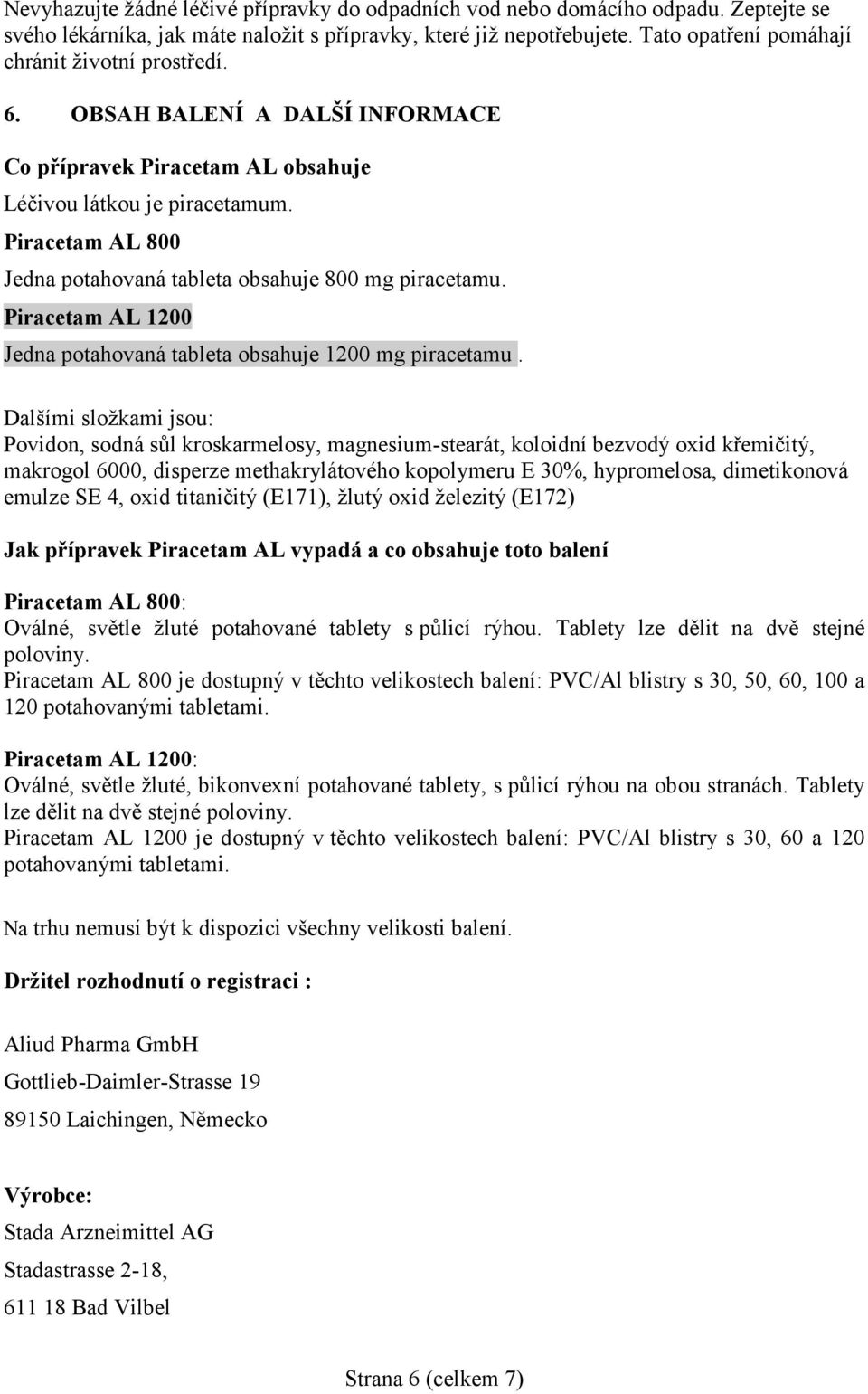 Piracetam AL 800 Jedna potahovaná tableta obsahuje 800 mg piracetamu. Piracetam AL 1200 Jedna potahovaná tableta obsahuje 1200 mg piracetamu.