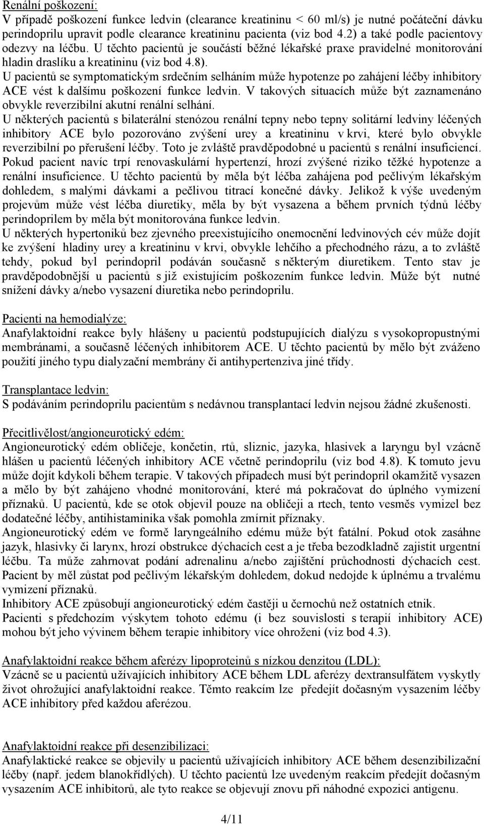 U pacientů se symptomatickým srdečním selháním může hypotenze po zahájení léčby inhibitory ACE vést k dalšímu poškození funkce ledvin.