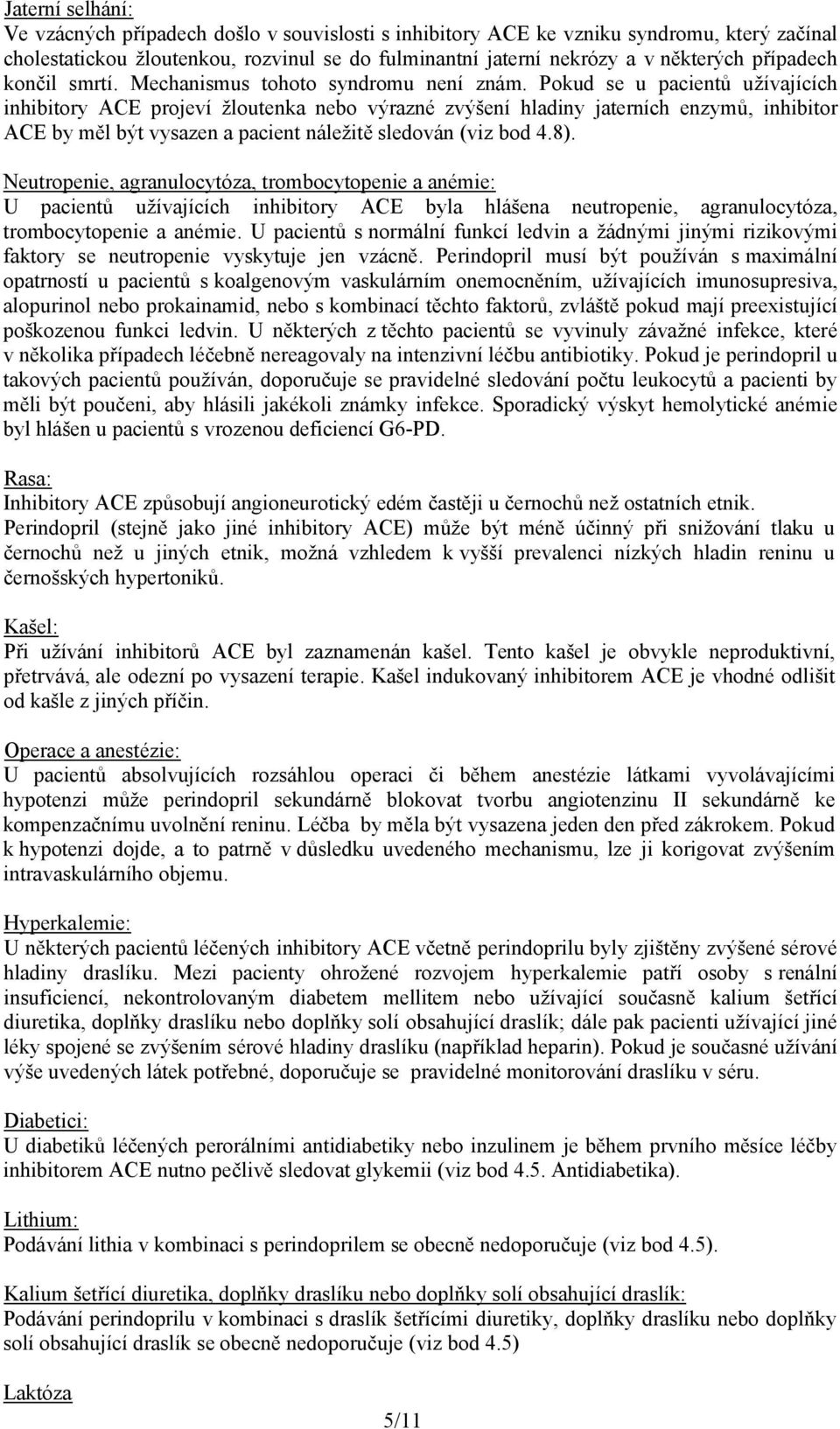 Pokud se u pacientů užívajících inhibitory ACE projeví žloutenka nebo výrazné zvýšení hladiny jaterních enzymů, inhibitor ACE by měl být vysazen a pacient náležitě sledován (viz bod 4.8).