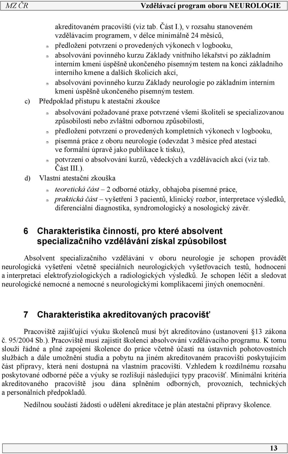 interním kmeni úspěšně ukončeného písemným testem na konci základního interního kmene a dalších školicích akcí, absolvování povinného kurzu Základy neurologie po základním interním kmeni úspěšně