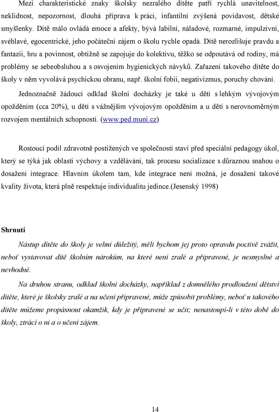 Dítě nerozlišuje pravdu a fantazii, hru a povinnost, obtížně se zapojuje do kolektivu, těžko se odpoutává od rodiny, má problémy se sebeobsluhou a s osvojením hygienických návyků.