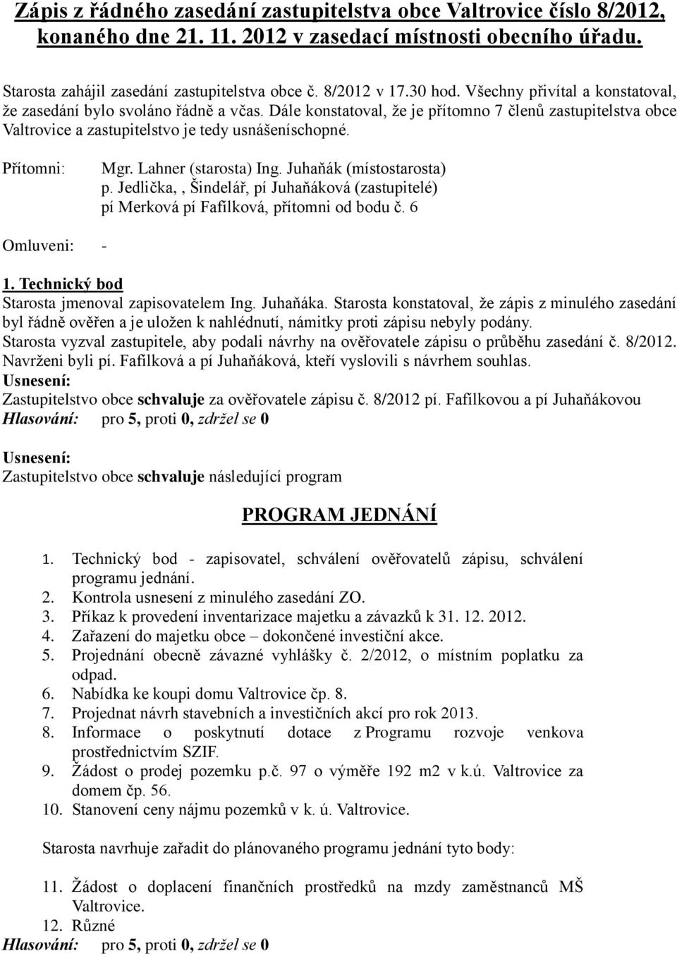 Přítomni: Mgr. Lahner (starosta) Ing. Juhaňák (místostarosta) p. Jedlička,, Šindelář, pí Juhaňáková (zastupitelé) pí Merková pí Fafílková, přítomni od bodu č. 6 Omluveni: - 1.