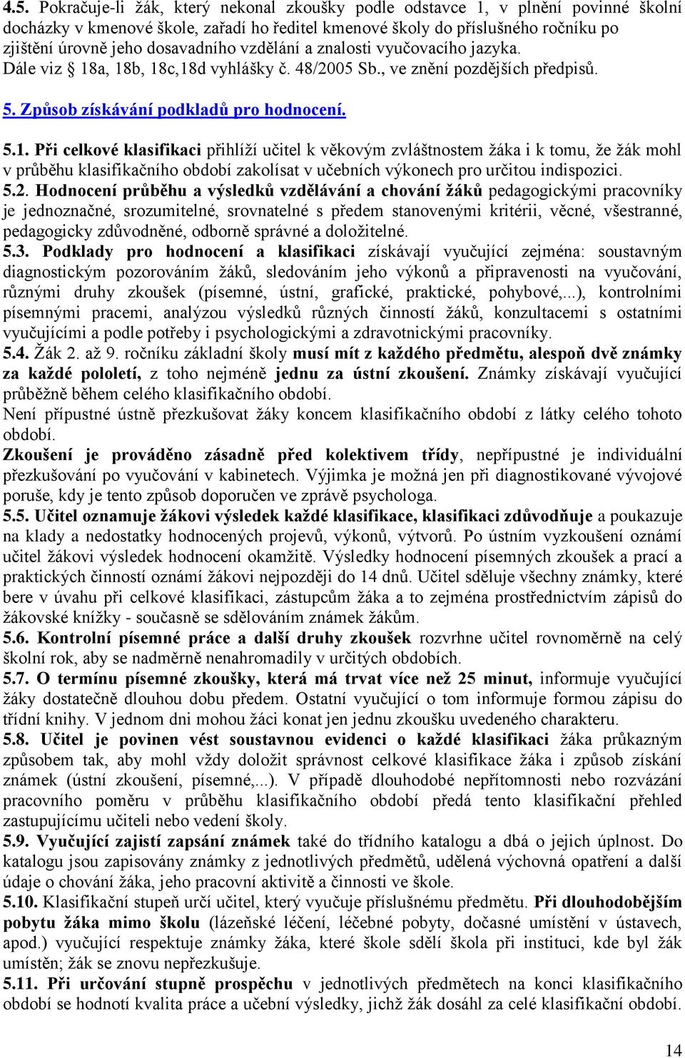 a, 18b, 18c,18d vyhlášky č. 48/2005 Sb., ve znění pozdějších předpisů. 5. Způsob získávání podkladů pro hodnocení. 5.1. Při celkové klasifikaci přihlíží učitel k věkovým zvláštnostem žáka i k tomu, že žák mohl v průběhu klasifikačního období zakolísat v učebních výkonech pro určitou indispozici.