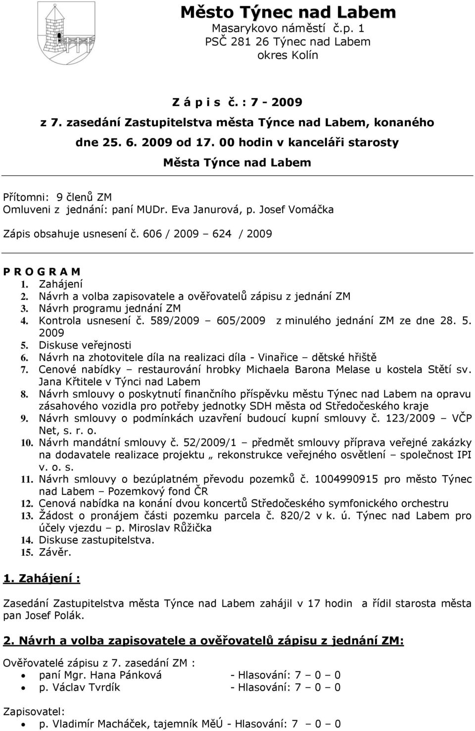 Zahájení 2. Návrh a volba zapisovatele a ověřovatelů zápisu z jednání ZM 3. Návrh programu jednání ZM 4. Kontrola usnesení č. 589/2009 605/2009 z minulého jednání ZM ze dne 28. 5. 2009 5.