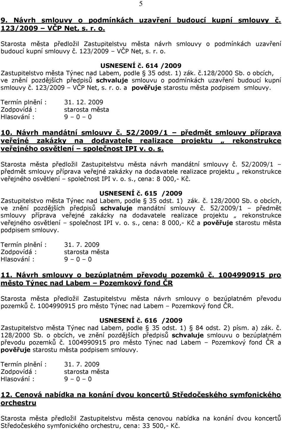 o obcích, ve znění pozdějších předpisů schvaluje smlouvu o podmínkách uzavření budoucí kupní smlouvy č. 123/2009 VČP Net, s. r. o. a pověřuje starostu města podpisem smlouvy. 10.