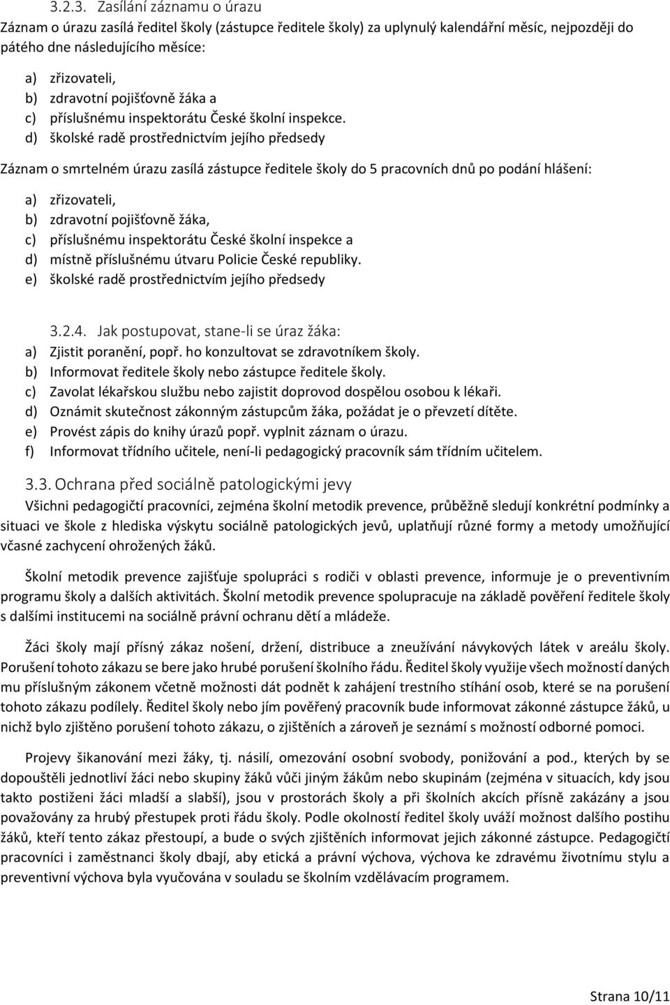 d) školské radě prostřednictvím jejího předsedy Záznam o smrtelném úrazu zasílá zástupce ředitele školy do 5 pracovních dnů po podání hlášení: a) zřizovateli, b) zdravotní pojišťovně žáka, c)