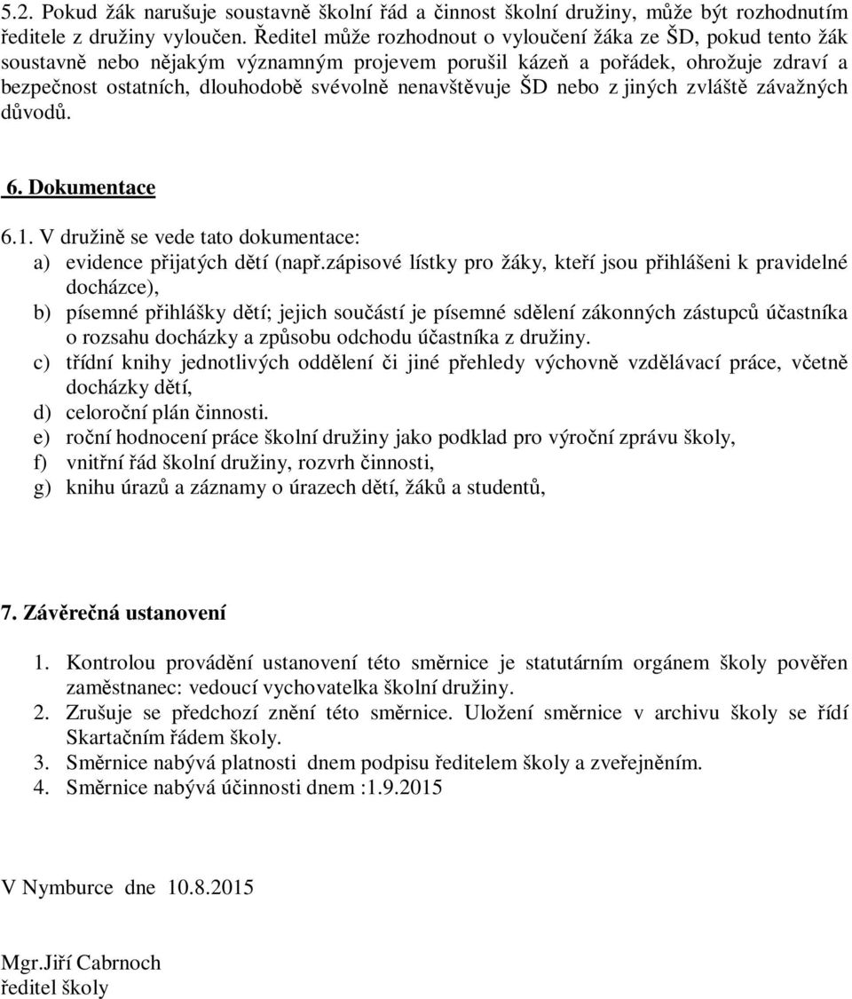 nenavštěvuje ŠD nebo z jiných zvláště závažných důvodů. 6. Dokumentace 6.1. V družině se vede tato dokumentace: a) evidence přijatých dětí (např.