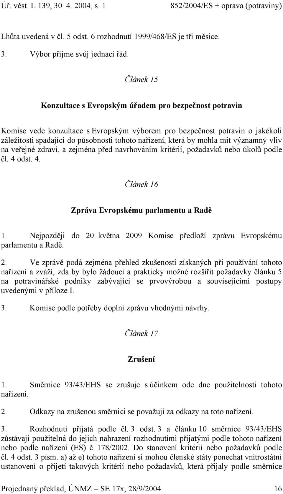 která by mohla mít významný vliv na veřejné zdraví, a zejména před navrhováním kritérií, požadavků nebo úkolů podle čl. 4 odst. 4. Článek 16 Zpráva Evropskému parlamentu a Radě 1. Nejpozději do 20.