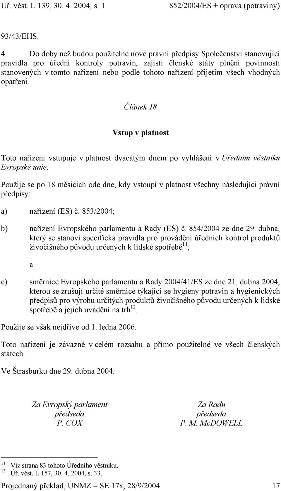 tohoto nařízení přijetím všech vhodných opatření. Článek 18 Vstup v platnost Toto nařízení vstupuje v platnost dvacátým dnem po vyhlášení v Úředním věstníku Evropské unie.