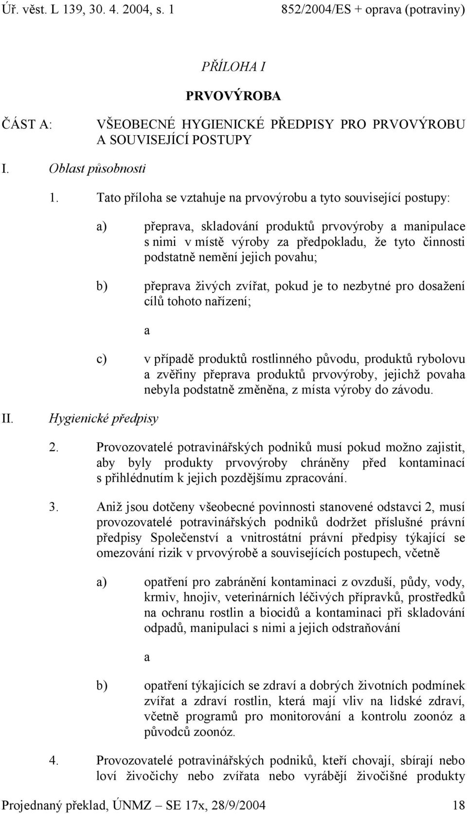 jejich povahu; b) přeprava živých zvířat, pokud je to nezbytné pro dosažení cílů tohoto nařízení; a c) v případě produktů rostlinného původu, produktů rybolovu a zvěřiny přeprava produktů prvovýroby,