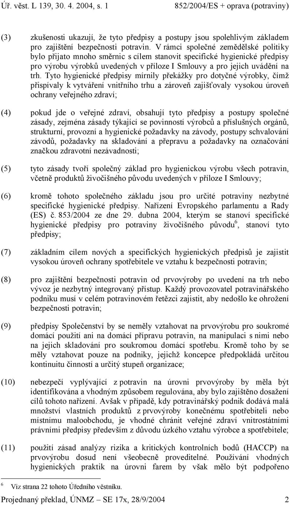 Tyto hygienické předpisy mírnily překážky pro dotyčné výrobky, čímž přispívaly k vytváření vnitřního trhu a zároveň zajišťovaly vysokou úroveň ochrany veřejného zdraví; (4) pokud jde o veřejné