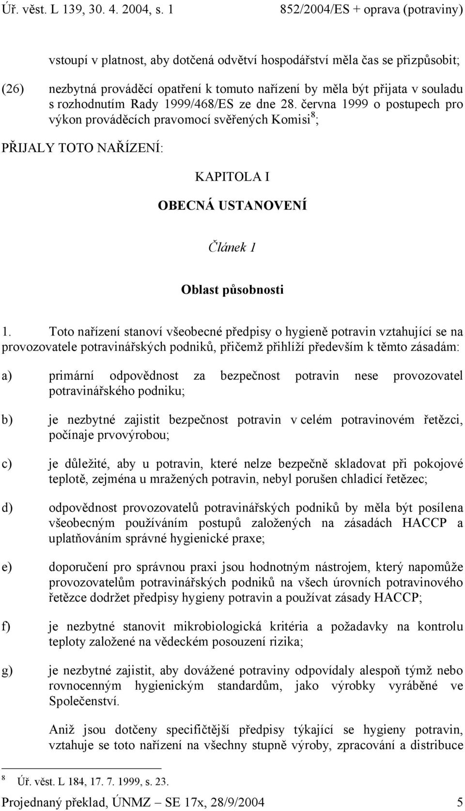 Toto nařízení stanoví všeobecné předpisy o hygieně potravin vztahující se na provozovatele potravinářských podniků, přičemž přihlíží především k těmto zásadám: a) primární odpovědnost za bezpečnost