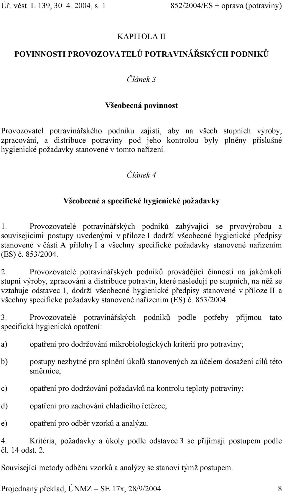 Provozovatelé potravinářských podniků zabývající se prvovýrobou a souvisejícími postupy uvedenými v příloze I dodrží všeobecné hygienické předpisy stanovené v části A přílohy I a všechny specifické