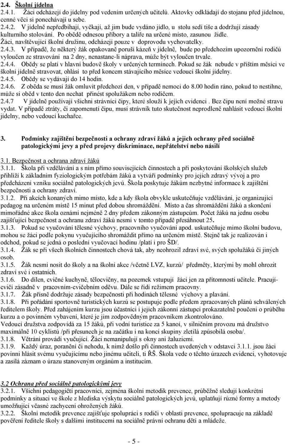 V případě, že některý žák opakovaně poruší kázeň v jídelně, bude po předchozím upozornění rodičů vyloučen ze stravování na 2 dny, nenastane-li náprava, může být vyloučen trvale. 2.4.