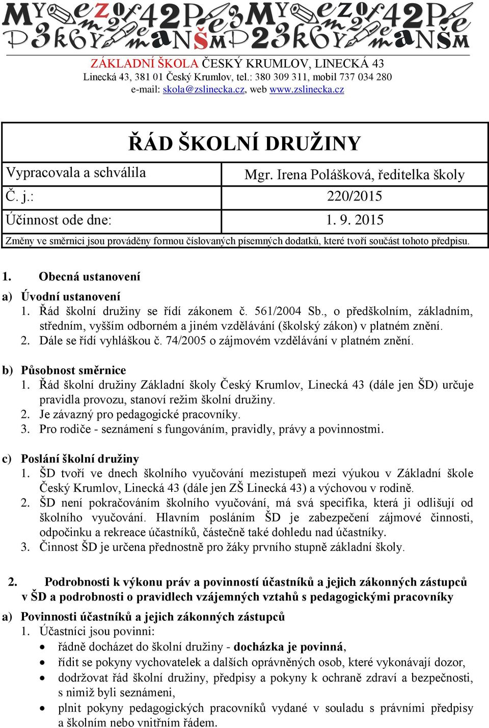 Řád školní družiny se řídí zákonem č. 561/2004 Sb., o předškolním, základním, středním, vyšším odborném a jiném vzdělávání (školský zákon) v platném znění. 2. Dále se řídí vyhláškou č.