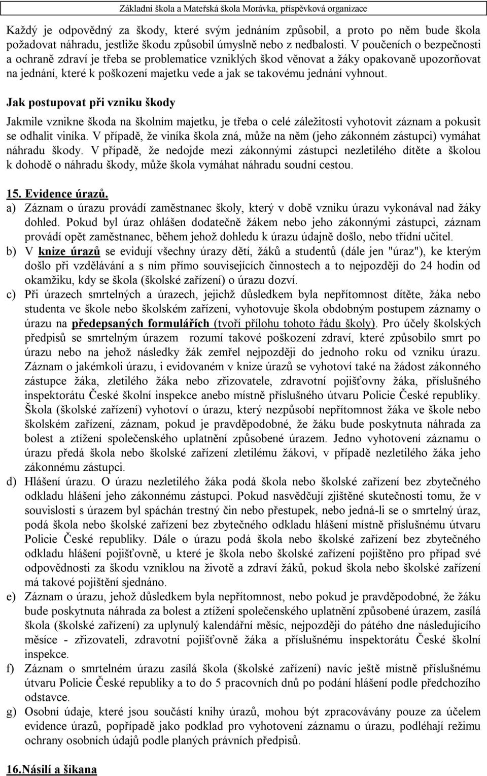 Jak postupovat při vzniku škody Jakmile vznikne škoda na školním majetku, je třeba o celé záležitosti vyhotovit záznam a pokusit se odhalit viníka.