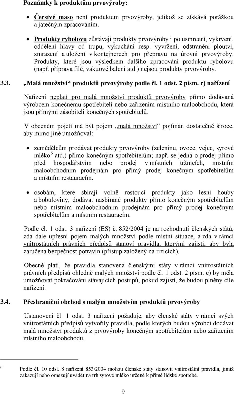 vyvržení, odstranění ploutví, zmrazení a uložení v kontejnerech pro přepravu na úrovni prvovýroby. Produkty, které jsou výsledkem dalšího zpracování produktů rybolovu (např.