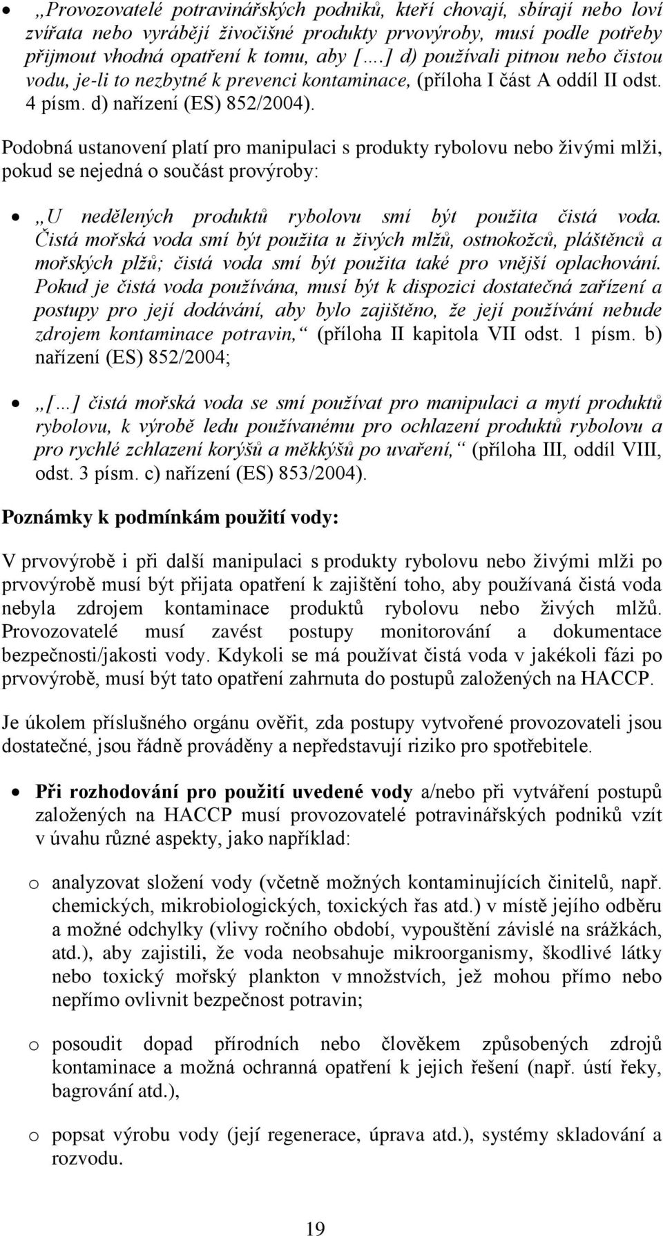 Podobná ustanovení platí pro manipulaci s produkty rybolovu nebo živými mlži, pokud se nejedná o součást provýroby: U nedělených produktů rybolovu smí být použita čistá voda.