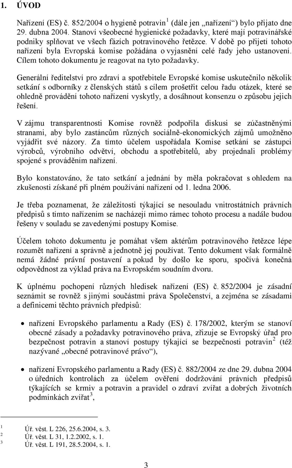 V době po přijetí tohoto nařízení byla Evropská komise požádána o vyjasnění celé řady jeho ustanovení. Cílem tohoto dokumentu je reagovat na tyto požadavky.