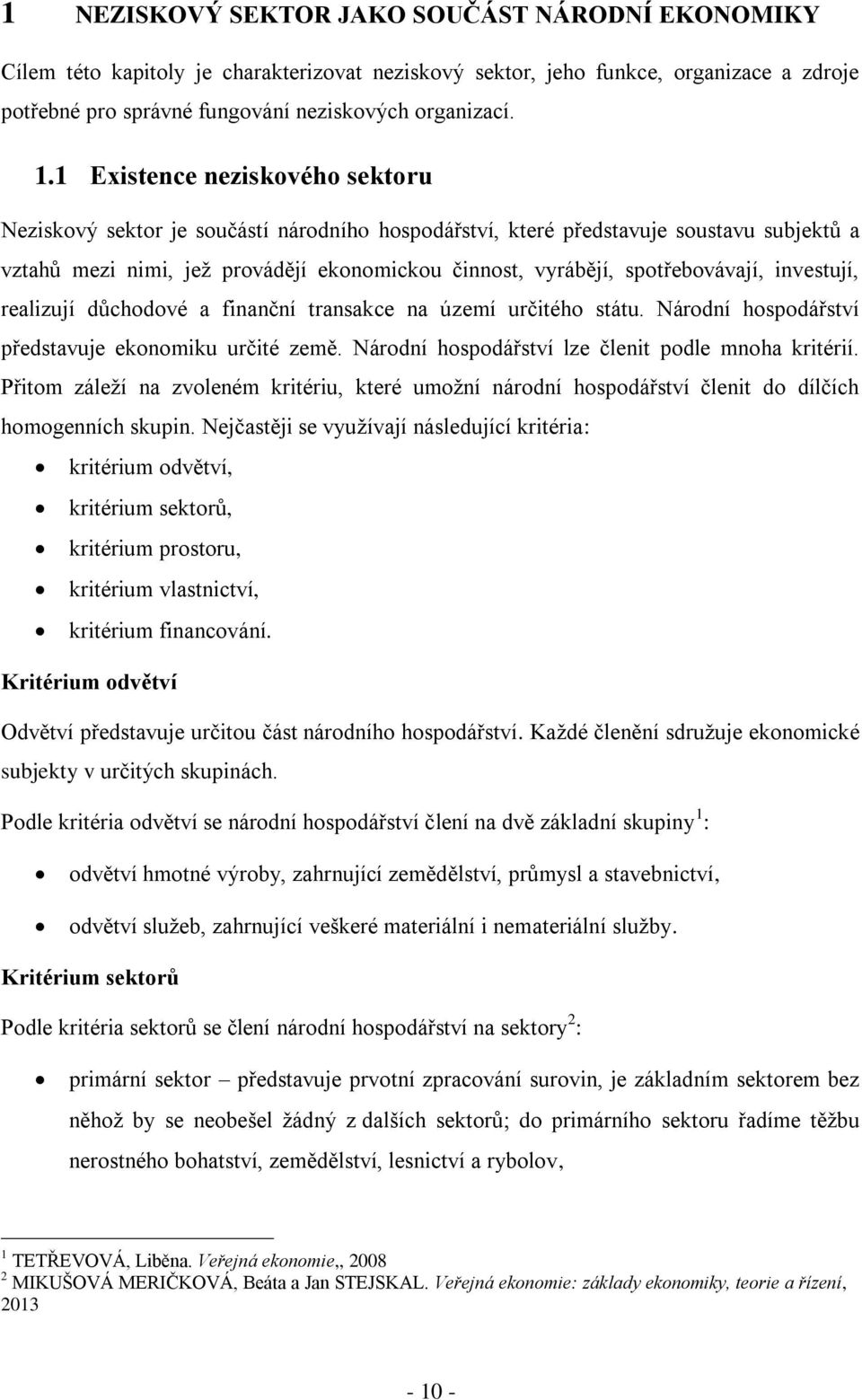 spotřebovávají, investují, realizují důchodové a finanční transakce na území určitého státu. Národní hospodářství představuje ekonomiku určité země.