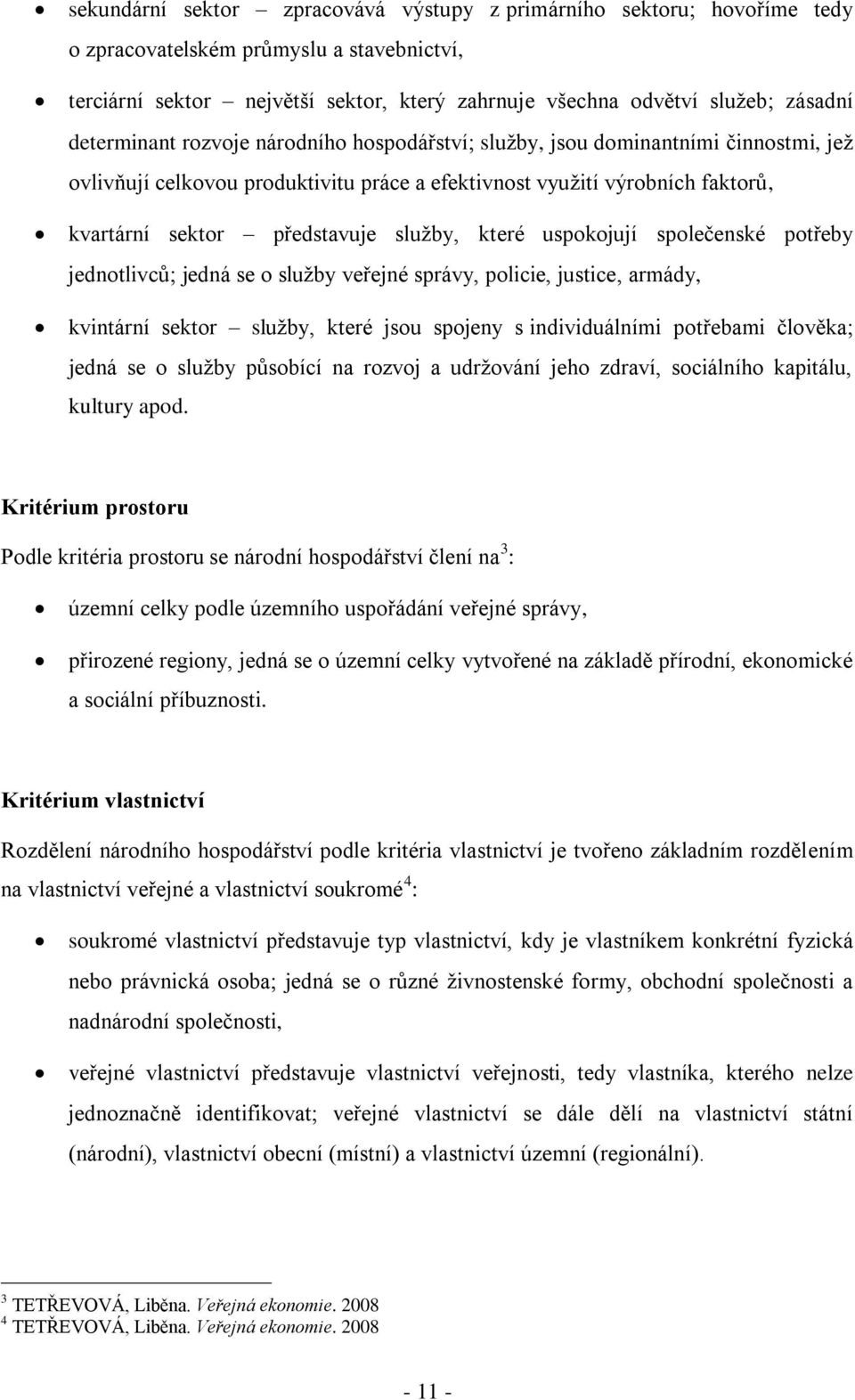 které uspokojují společenské potřeby jednotlivců jedná se o služby veřejné správy, policie, justice, armády, kvintární sektor služby, které jsou spojeny s individuálními potřebami člověka jedná se o