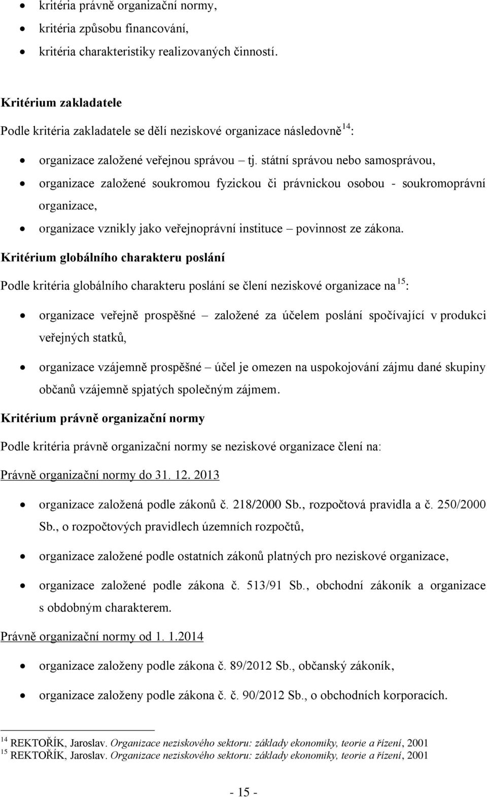 státní správou nebo samosprávou, organizace založené soukromou fyzickou či právnickou osobou - soukromoprávní organizace, organizace vznikly jako veřejnoprávní instituce povinnost ze zákona.