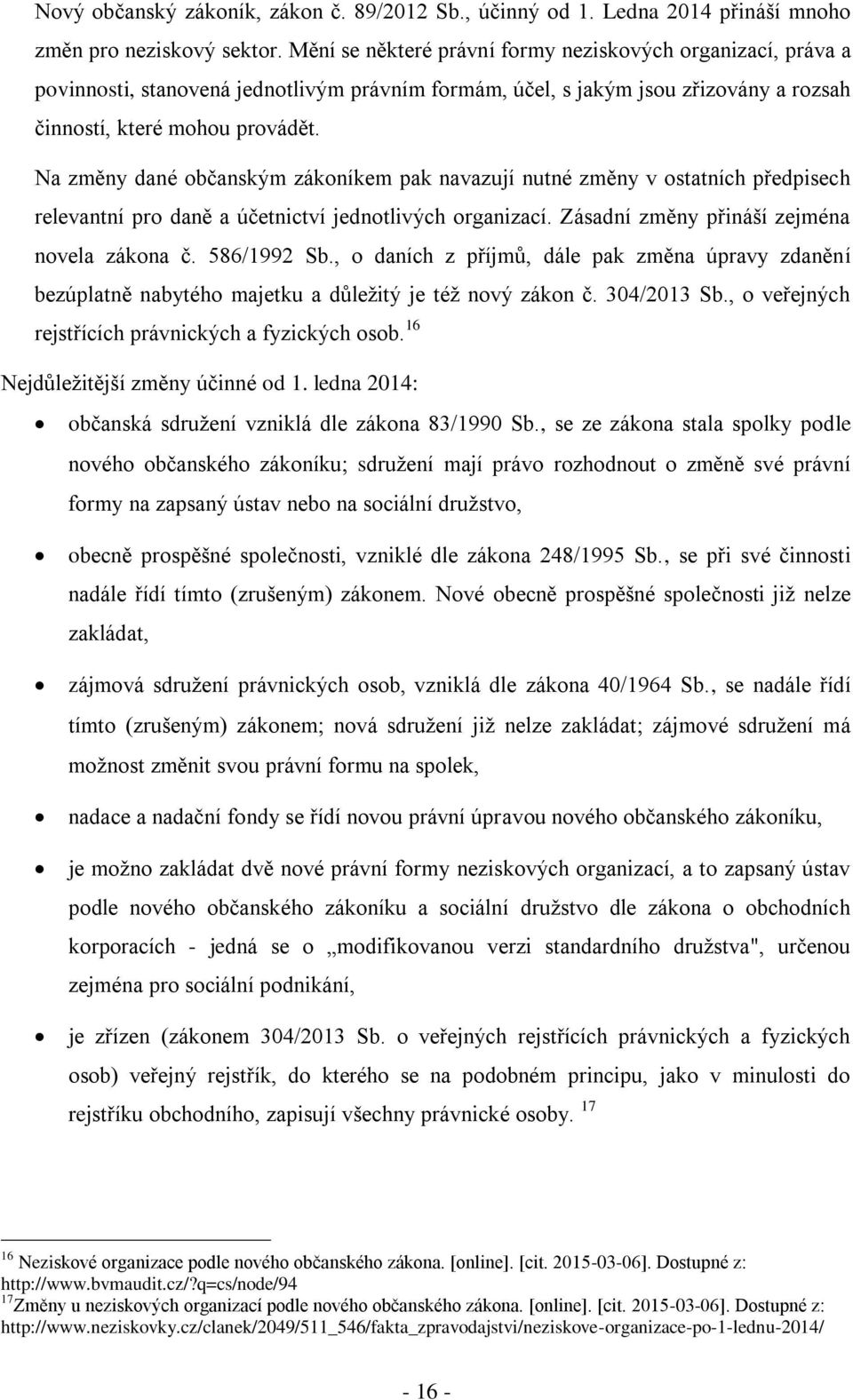 Na změny dané občanským zákoníkem pak navazují nutné změny v ostatních předpisech relevantní pro daně a účetnictví jednotlivých organizací. Zásadní změny přináší zejména novela zákona č. 586/1992 Sb.